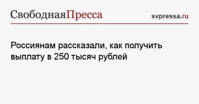 Ольга Баталина - Россиянам рассказали, как получить выплату в 250 тысяч рублей - svpressa.ru - Россия