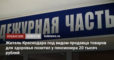 Житель Краснодара под видом продавца товаров для здоровья похитил у пенсионера 20 тысяч рублей - kubnews.ru - Россия - Краснодарский край - Краснодар