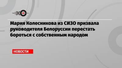 Мария Колесникова - Мария Колесникова из СИЗО призвала руководителя Белоруссии перестать бороться с собственным народом - echo.msk.ru - Белоруссия - Германия