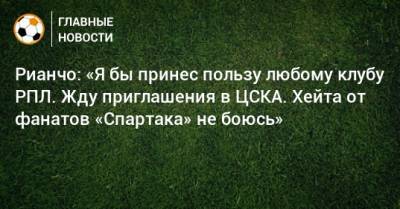 Алексей Березуцкий - Рауль Рианчо - Рианчо: «Я бы принес пользу любому клубу РПЛ. Жду приглашения в ЦСКА. Хейта от фанатов «Спартака» не боюсь» - bombardir.ru - Россия
