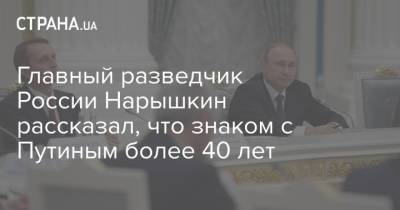 Владимир Путин - Сергей Нарышкин - Главный разведчик России Нарышкин рассказал, что знаком с Путиным более 40 лет - strana.ua - Россия - Украина