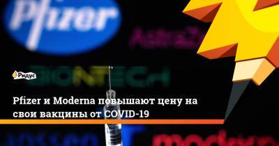 Pfizer и Moderna повышают цену на свои вакцины от COVID-19 - ridus.ru - США