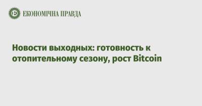 Денис Шмыгаль - Bitcoin - Новости выходных: готовность к отопительному сезону, рост Bitcoin - epravda.com.ua - Украина