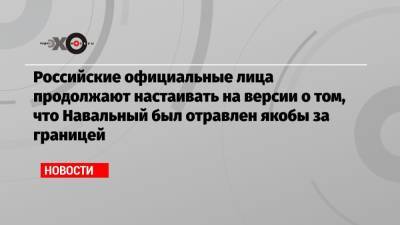 Алексей Навальный - Сергей Лавров - Сергей Нарышкин - Российские официальные лица продолжают настаивать на версии о том, что Навальный был отравлен якобы за границей - echo.msk.ru - Россия - Германия