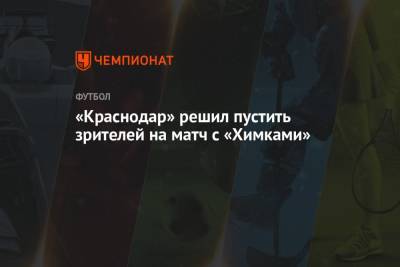 «Краснодар» решил пустить зрителей на матч с «Химками» - championat.com - Россия - Краснодар