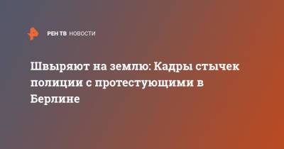 Швыряют на землю: Кадры стычек полиции с протестующими в Берлине - ren.tv - Германия - Берлин