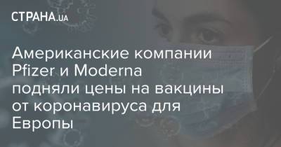 Американские компании Pfizer и Moderna подняли цены на вакцины от коронавируса для Европы - strana.ua - США - Украина - Эстония
