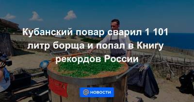 Кубанский повар сварил 1 101 литр борща и попал в Книгу рекордов России - news.mail.ru - Россия - Краснодарский край