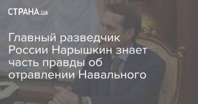 Алексей Навальный - Сергей Нарышкин - Главный разведчик России Нарышкин знает часть правды об отравлении Навального - strana.ua - Россия - Украина