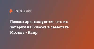 Пассажиры жалуются, что их заперли на 6 часов в самолете Москва - Каир - ren.tv - Москва - Египет
