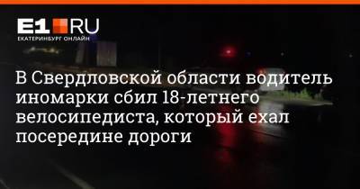 В Свердловской области водитель иномарки сбил 18-летнего велосипедиста, который ехал посередине дороги - e1.ru - Екатеринбург - Тюмень - Свердловская обл.