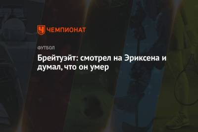 Кристиан Эриксен - Брейтуэйт: смотрел на Эриксена и думал, что он умер - championat.com - Финляндия - Дания