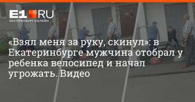 «Взял меня за руку, скинул»: в Екатеринбурге мужчина отобрал у ребенка велосипед и начал угрожать. Видео - e1.ru - Екатеринбург