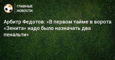 Игорь Федотов - Арбитр Федотов: «В первом тайме в ворота «Зенита» надо было назначать два пенальти» - bombardir.ru