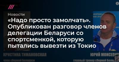 «Надо просто замолчать». Опубликован разговор членов делегации Беларуси со спортсменкой, которую пытались вывезти из Токио - tvrain.ru - Токио - Белоруссия