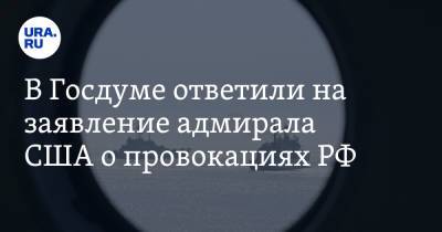 В Госдуме ответили на заявление адмирала США о провокациях РФ - ura.news - Россия - США
