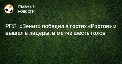 Александр Ерохин - РПЛ. «Зенит» победил в гостях «Ростов» и вышел в лидеры, в матче шесть голов - bombardir.ru - Россия - Санкт-Петербург - Ростов-На-Дону