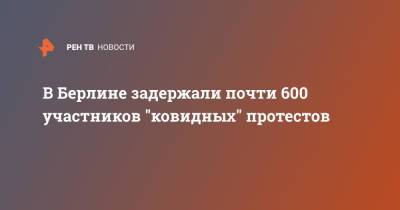 В Берлине задержали почти 600 участников "ковидных" протестов - ren.tv - Германия - Берлин