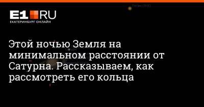 Этой ночью Земля на минимальном расстоянии от Сатурна. Рассказываем, как рассмотреть его кольца - e1.ru - Екатеринбург - Уральск