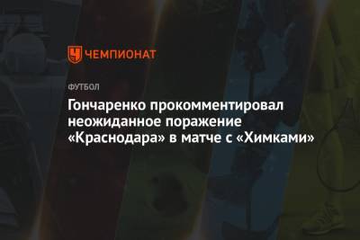Виктор Гончаренко - Гончаренко прокомментировал неожиданное поражение «Краснодара» в матче с «Химками» - championat.com - Краснодар