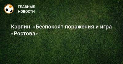 Валерий Карпин - Карпин: «Беспокоят поражения и игра «Ростова» - bombardir.ru