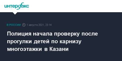 Полиция начала проверку после прогулки детей по карнизу многоэтажки в Казани - interfax.ru - Москва - Россия - респ. Татарстан - Казань