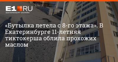 «Бутылка летела с 8-го этажа». В Екатеринбурге 11-летняя тиктокерша облила прохожих маслом - e1.ru - Екатеринбург