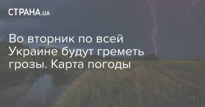 Во вторник по всей Украине будут греметь грозы. Карта погоды - strana.ua - Украина