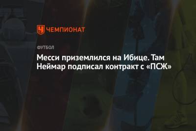 Лионель Месси - Месси приземлился на Ибице. Там Неймар подписал контракт с «ПСЖ» - championat.com - Франция - Испания - Аргентина