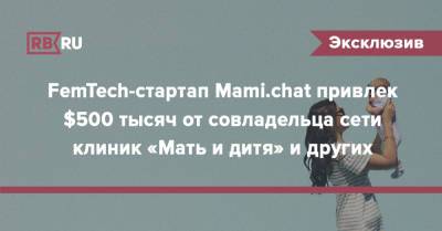 FemTech-стартап Mami.chat привлек $500 тысяч от совладельца сети клиник «Мать и дитя» и других - rb.ru - Белоруссия