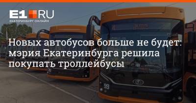 Новых автобусов больше не будет: мэрия Екатеринбурга решила покупать троллейбусы - e1.ru - Россия - Екатеринбург - Самара