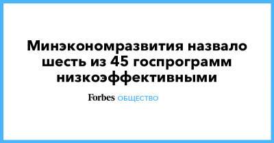 Минэкономразвития назвало шесть из 45 госпрограмм низкоэффективными - forbes.ru
