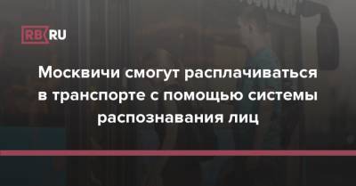Москвичи смогут расплачиваться в транспорте с помощью системы распознавания лиц - rb.ru - Москва