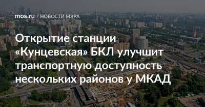 Сергей Собянин - Открытие станции «Кунцевская» БКЛ улучшит транспортную доступность нескольких районов у МКАД - mos.ru - Москва