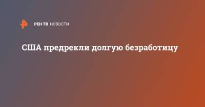 США предрекли долгую безработицу - ren.tv - США