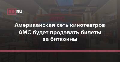 Американская сеть кинотеатров AMC будет продавать билеты за биткоины - rb.ru - США