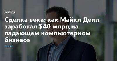 Сделка века: как Майкл Делл заработал $40 млрд на падающем компьютерном бизнесе - forbes.ru - Дурбан