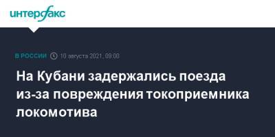 На Кубани задержались поезда из-за повреждения токоприемника локомотива - interfax.ru - Москва - Краснодарский край