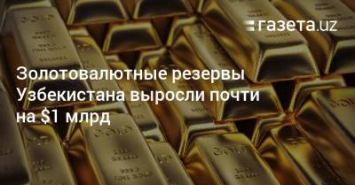 Золотовалютные резервы Узбекистана выросли почти на $1 млрд - gazeta.uz - Узбекистан