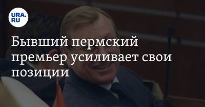 Бывший пермский премьер усиливает свои позиции - ura.news - Россия - Пермь - Пермский край