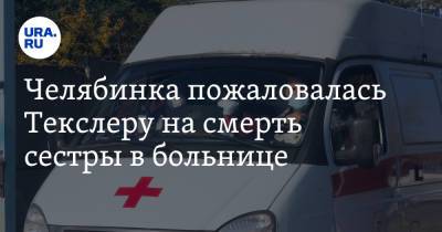Алексей Текслер - Марин Максимов - Челябинка пожаловалась Текслеру на смерть сестры в больнице - ura.news - Челябинская обл.