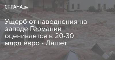 Ангела Меркель - Армин Лашет - Ущерб от наводнения на западе Германии оценивается в 20-30 млрд евро - Лашет - strana.ua - Украина - Германия