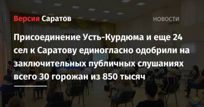 Присоединение Усть-Курдюма и еще 24 сел к Саратову единогласно одобрили на заключительных публичных слушаниях всего 30 горожан из 850 тысяч - nversia.ru - Саратов