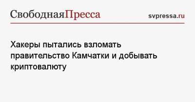 Хакеры пытались взломать правительство Камчатки и добывать криптовалюту - svpressa.ru - США - Камчатский край