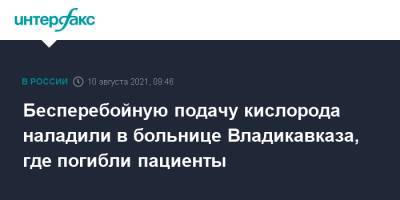 Бесперебойную подачу кислорода наладили в больнице Владикавказа, где погибли пациенты - interfax.ru - Москва - респ. Алания - респ. Кабардино-Балкария - Ставрополье - Владикавказ