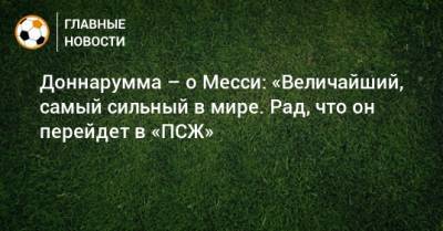 Лионеля Месси - Джанлуиджи Доннарумма - Доннарумма – о Месси: «Величайший, самый сильный в мире. Рад, что он перейдет в «ПСЖ» - bombardir.ru - Париж