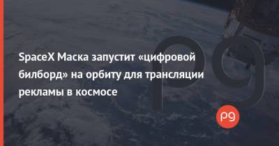 SpaceX Маска запустит «цифровой билборд» на орбиту для трансляции рекламы в космосе - thepage.ua - США - Украина