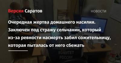 Очередная жертва домашнего насилия. Заключен под стражу сельчанин, который из-за ревности насмерть забил сожительницу, которая пыталась от него сбежать - nversia.ru - Саратовская обл.