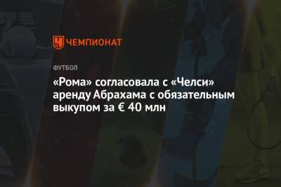 «Рома» согласовала с «Челси» аренду Абрахама с обязательным выкупом за € 40 млн - championat.com - Лондон