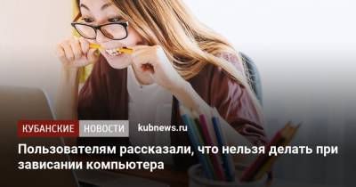 Сергей Кузьменко - Пользователям рассказали, чего нельзя делать при зависании компьютера - kubnews.ru - Россия